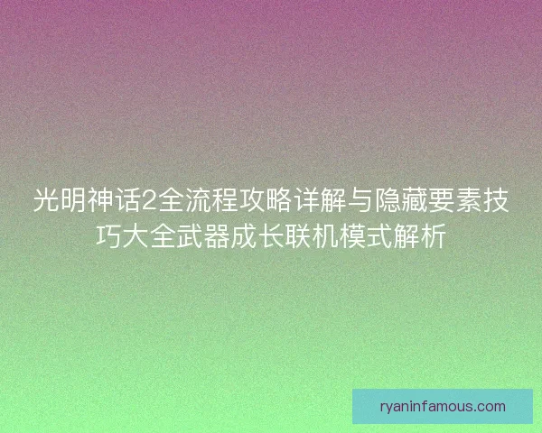 光明神话2全流程攻略详解与隐藏要素技巧大全武器成长联机模式解析