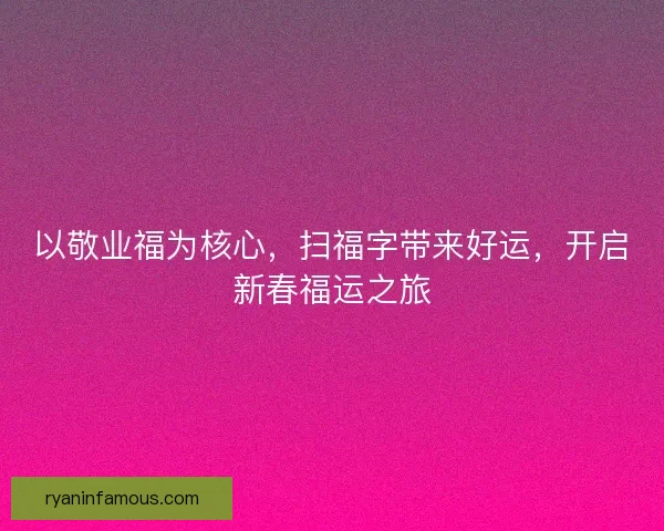 以敬业福为核心，扫福字带来好运，开启新春福运之旅