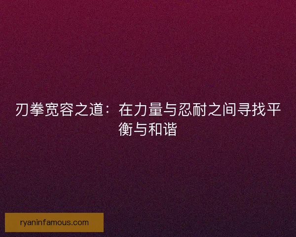 刃拳宽容之道：在力量与忍耐之间寻找平衡与和谐