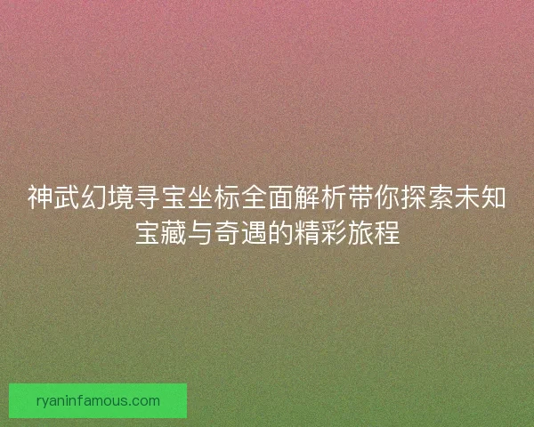 神武幻境寻宝坐标全面解析带你探索未知宝藏与奇遇的精彩旅程