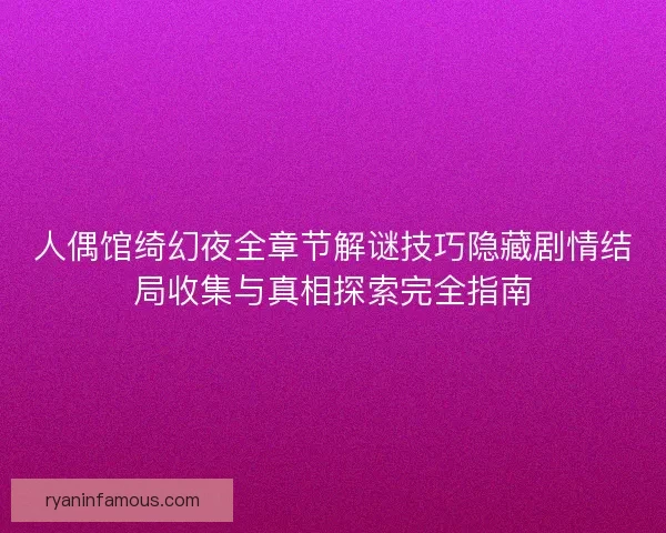 人偶馆绮幻夜全章节解谜技巧隐藏剧情结局收集与真相探索完全指南