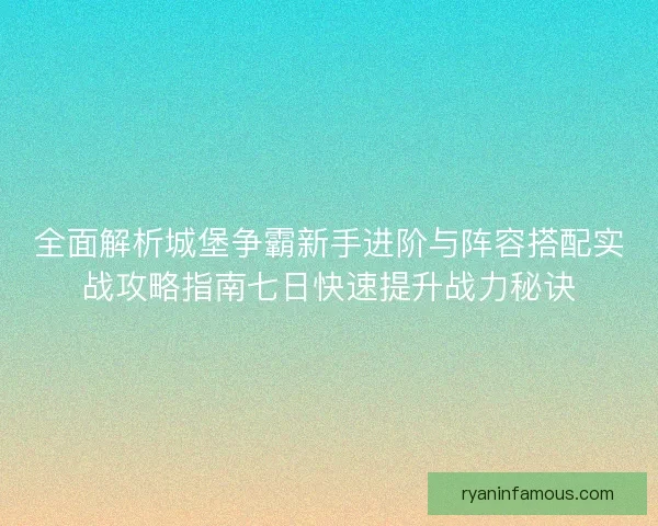 全面解析城堡争霸新手进阶与阵容搭配实战攻略指南七日快速提升战力秘诀