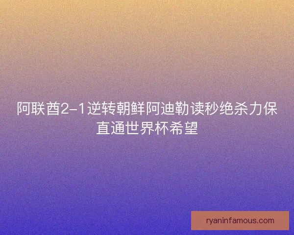 阿联酋2-1逆转朝鲜阿迪勒读秒绝杀力保直通世界杯希望