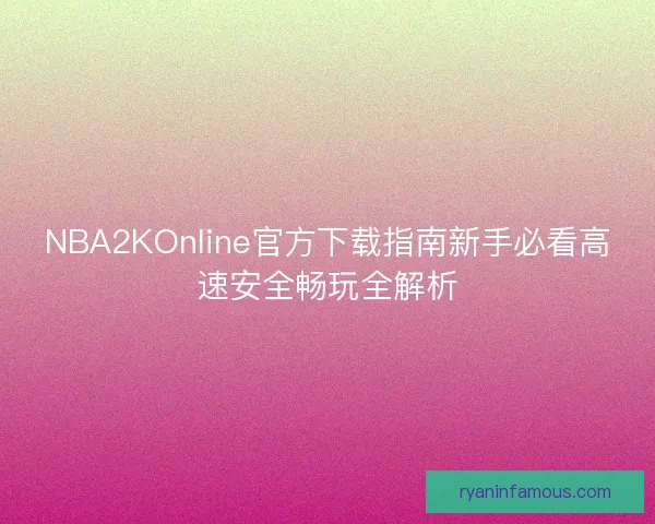 NBA2KOnline官方下载指南新手必看高速安全畅玩全解析