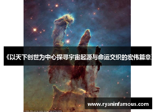 《以天下创世为中心探寻宇宙起源与命运交织的宏伟篇章》